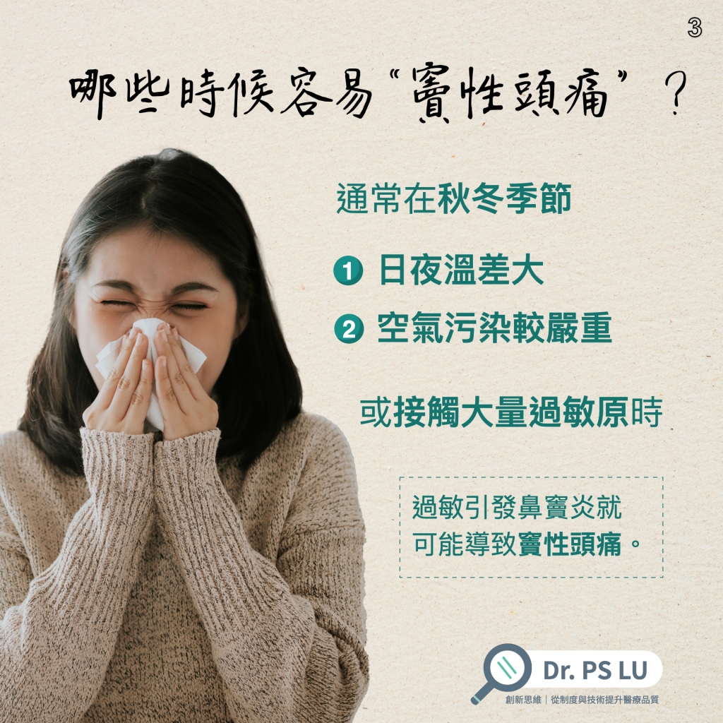 通常在秋冬季節
日夜溫差大
空氣污染較嚴重
或接觸大量過敏原時
過敏引發鼻竇炎就
可能導致竇性頭痛。